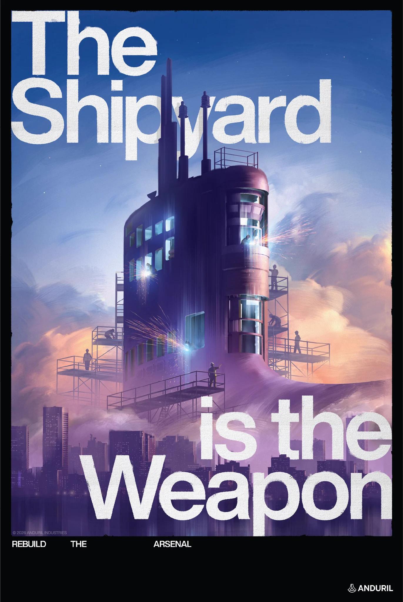 Anduril poster showing a submarine tower under construction on scaffolding, with welders at work against a dusk sky and city skyline, under the text “The Shipyard is the Weapon – Rebuild the Arsenal”