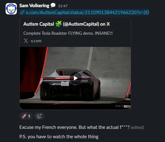 Slack message from Sam Volkering sharing an X post by Autism Capital titled “Complete Tesla Roadster FLYING demo. INSANE!!!”, with a video thumbnail of the dark rear of the new Tesla Roadster and the follow-up “Excuse my French everyone. But what the actual f***? P.S. you have to watch the whole thing”
